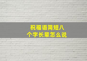 祝福语简短八个字长辈怎么说