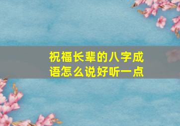 祝福长辈的八字成语怎么说好听一点