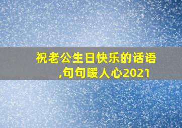 祝老公生日快乐的话语,句句暖人心2021