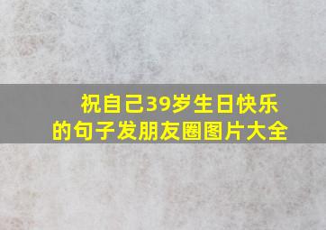 祝自己39岁生日快乐的句子发朋友圈图片大全