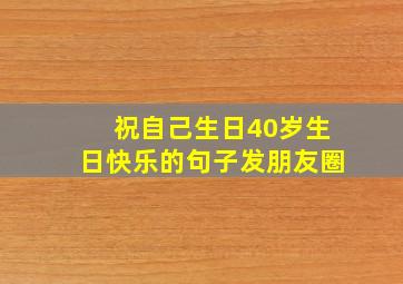 祝自己生日40岁生日快乐的句子发朋友圈