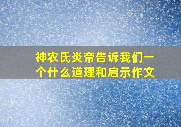 神农氏炎帝告诉我们一个什么道理和启示作文