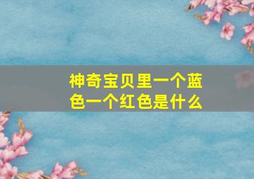 神奇宝贝里一个蓝色一个红色是什么