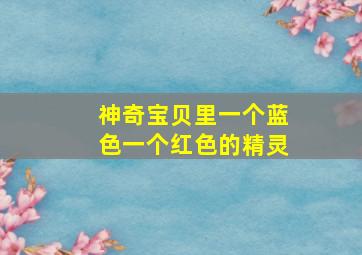 神奇宝贝里一个蓝色一个红色的精灵