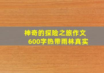 神奇的探险之旅作文600字热带雨林真实