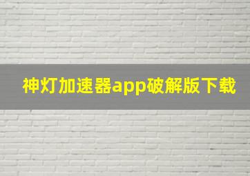 神灯加速器app破解版下载