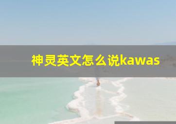 神灵英文怎么说kawas