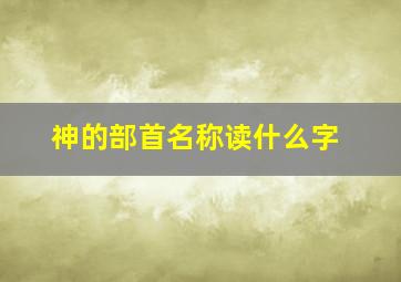 神的部首名称读什么字