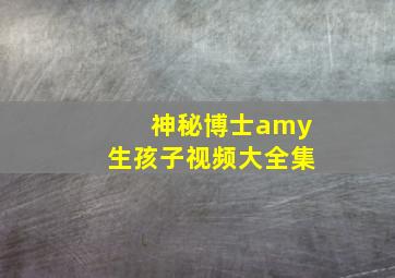 神秘博士amy生孩子视频大全集