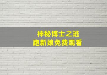 神秘博士之逃跑新娘免费观看