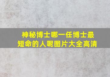 神秘博士哪一任博士最短命的人呢图片大全高清