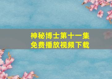 神秘博士第十一集免费播放视频下载