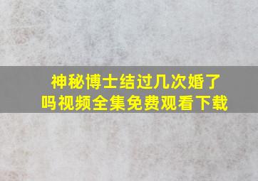 神秘博士结过几次婚了吗视频全集免费观看下载