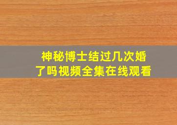 神秘博士结过几次婚了吗视频全集在线观看