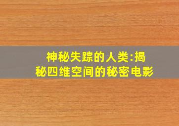 神秘失踪的人类:揭秘四维空间的秘密电影