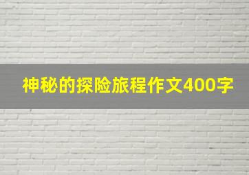 神秘的探险旅程作文400字