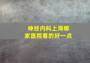 神经内科上海哪家医院看的好一点