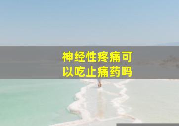 神经性疼痛可以吃止痛药吗