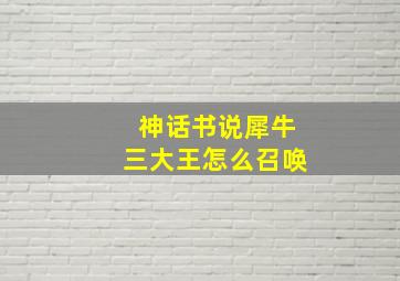 神话书说犀牛三大王怎么召唤