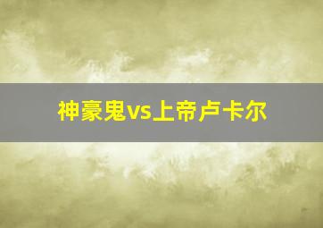 神豪鬼vs上帝卢卡尔