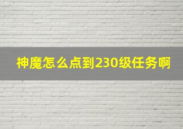 神魔怎么点到230级任务啊