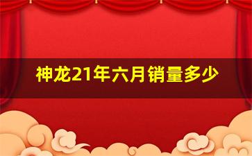 神龙21年六月销量多少