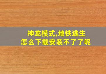 神龙模式,地铁逃生怎么下载安装不了了呢