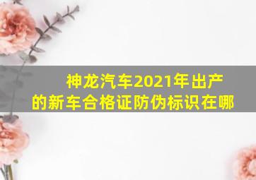 神龙汽车2021年出产的新车合格证防伪标识在哪