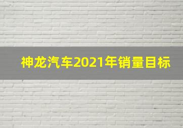 神龙汽车2021年销量目标