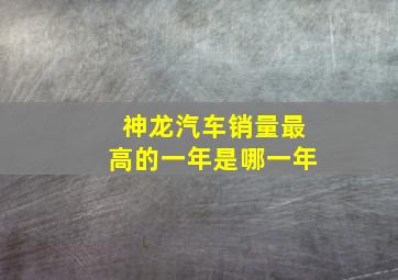 神龙汽车销量最高的一年是哪一年