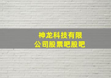 神龙科技有限公司股票吧股吧