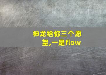 神龙给你三个愿望,一是flow