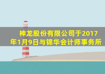 神龙股份有限公司于2017年1月9日与锦华会计师事务所