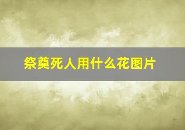 祭奠死人用什么花图片