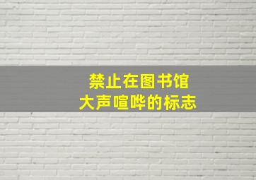 禁止在图书馆大声喧哗的标志