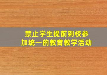 禁止学生提前到校参加统一的教育教学活动