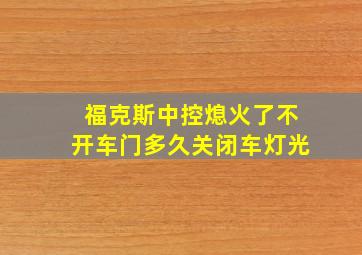 福克斯中控熄火了不开车门多久关闭车灯光