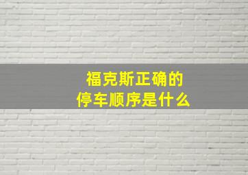 福克斯正确的停车顺序是什么