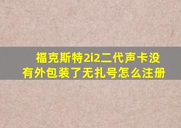 福克斯特2i2二代声卡没有外包装了无扎号怎么注册