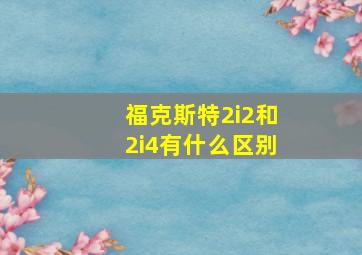 福克斯特2i2和2i4有什么区别