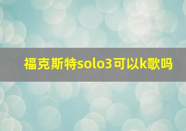 福克斯特solo3可以k歌吗