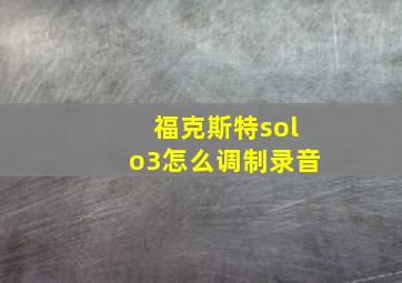 福克斯特solo3怎么调制录音