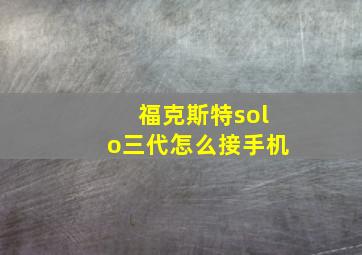 福克斯特solo三代怎么接手机