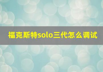 福克斯特solo三代怎么调试