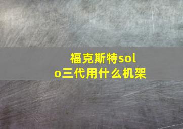 福克斯特solo三代用什么机架