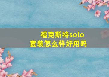 福克斯特solo套装怎么样好用吗