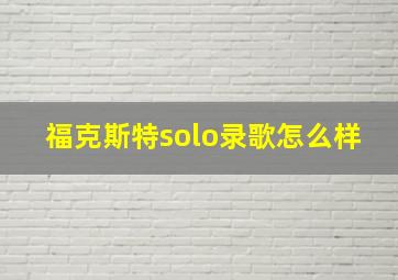 福克斯特solo录歌怎么样