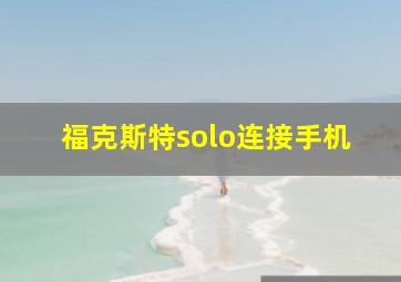 福克斯特solo连接手机