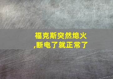 福克斯突然熄火,断电了就正常了