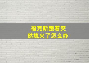 福克斯跑着突然熄火了怎么办